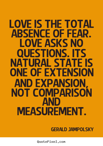 Gerald Jampolsky photo quotes - Love is the total absence of fear. love asks no questions... - Love quote