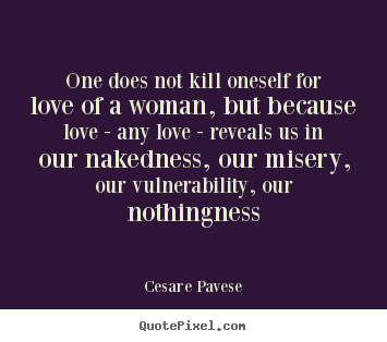 Customize picture quotes about love - One does not kill oneself for love of a woman, but because love..