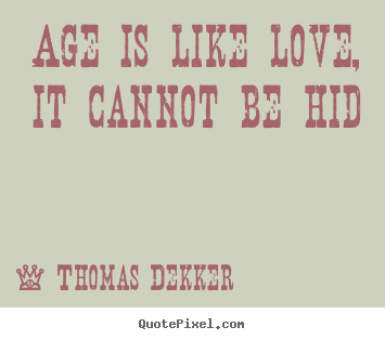 Age is like love, it cannot be hid Thomas Dekker top love quote