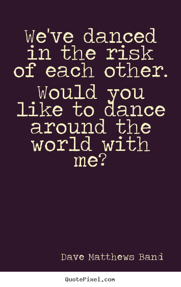 Quotes about love - We've danced in the risk of each other. would you like to..