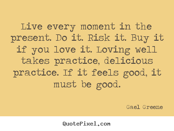 Make personalized picture sayings about love - Live every moment in the present. do it. risk it. buy it if..