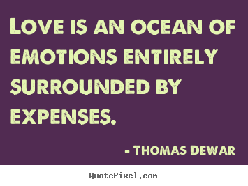 Quotes about love - Love is an ocean of emotions entirely surrounded by expenses.