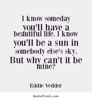 Eddie Vedder picture quotes - I know someday you'll have a beautiful life. i know you'll.. - Love quotes