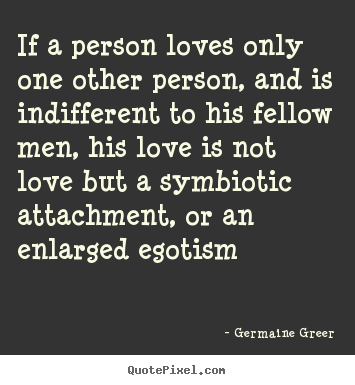 Quote about love - If a person loves only one other person, and..