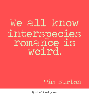 Design picture quotes about love - We all know interspecies romance is weird.