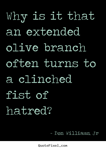 Quote about love - Why is it that an extended olive branch often..
