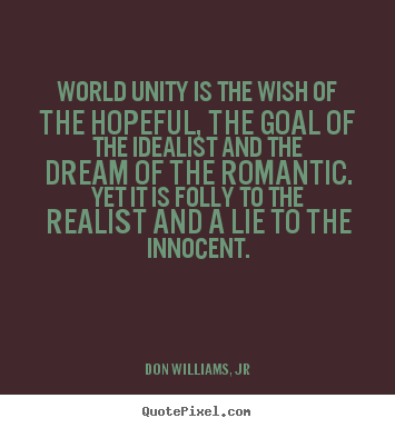 Don Williams, Jr picture sayings - World unity is the wish of the hopeful, the goal of the idealist and.. - Love quotes