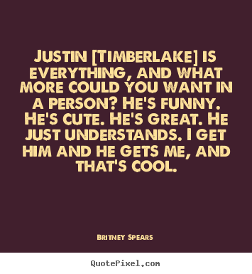Love quote - Justin [timberlake] is everything, and what more could you want in a person?..