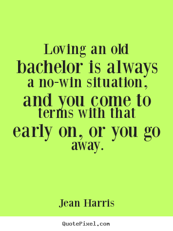 Jean Harris picture sayings - Loving an old bachelor is always a no-win situation, and you come to.. - Love quote