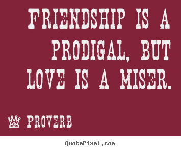 Quotes about love - Friendship is a prodigal, but love is a miser.