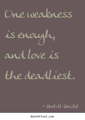 One weakness is enough, and love is the deadliest. Bertolt Brecht popular love quotes