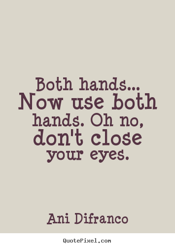 Both hands... now use both hands. oh no, don't close your.. Ani Difranco top love quote