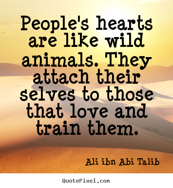 Quotes about love - People's hearts are like wild animals. they attach their selves..