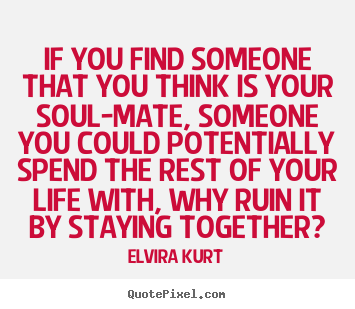 Elvira Kurt picture quotes - If you find someone that you think is your soul-mate,.. - Love quotes