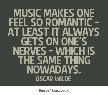 Music makes one feel so romantic - at least it always.. Oscar Wilde popular love quotes