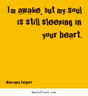 Quotes about love - I'm awake, but my soul is still sleeping in your heart.