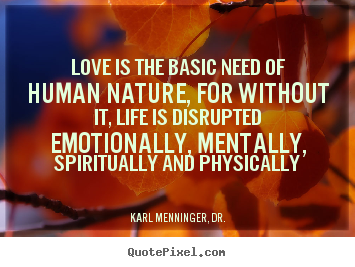Love quote - Love is the basic need of human nature, for without it, life is disrupted..