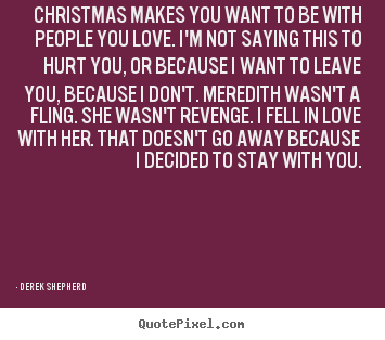 Quotes about love - Christmas makes you want to be with people you love...