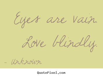 How to design picture quote about love - Eyes are vain. love blindly.
