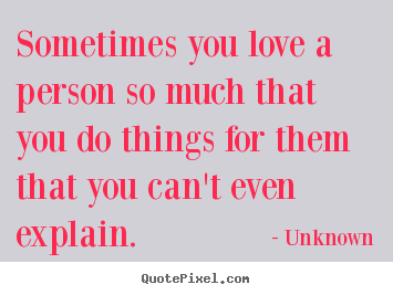 Create picture quotes about love - Sometimes you love a person so much that you..
