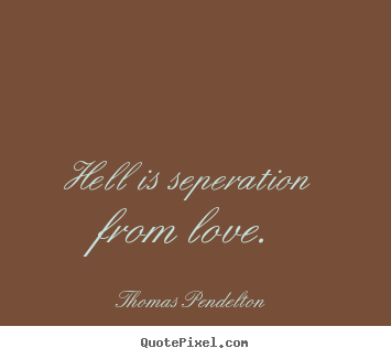 Sayings about love - Hell is seperation from love.