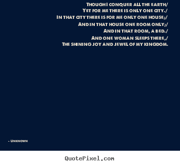 Unknown pictures sayings - Though i conquer all the earth/yet for me there is only one city./in.. - Love quote