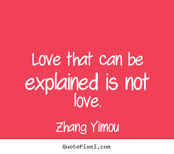 Love quotes - Love that can be explained is not love.