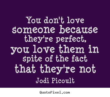 Love quote - You don't love someone because they're perfect, you love them in..