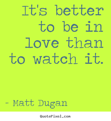 Love quote - It's better to be in love than to watch it.