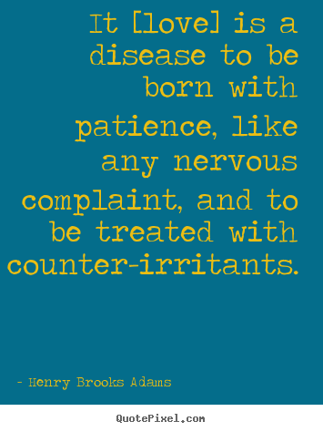 Henry Brooks Adams picture quote - It [love] is a disease to be born with patience,.. - Love quotes
