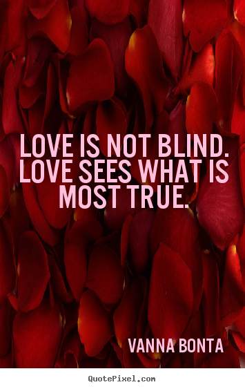 Create picture quotes about love - Love is not blind. love sees what is most true.