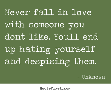 Love quote - Never fall in love with someone you dont like. youll..