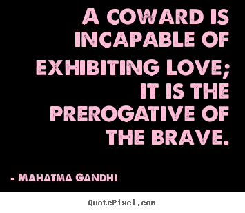 A coward is incapable of exhibiting love; it.. Mahatma Gandhi  love quotes