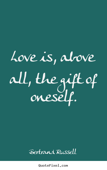 Love is, above all, the gift of oneself. Bertrand Russell greatest love quotes