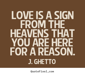 Love quote - Love is a sign from the heavens that you are here for a reason.