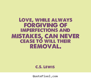 Love, while always forgiving of imperfections.. C.S. Lewis  love quotes