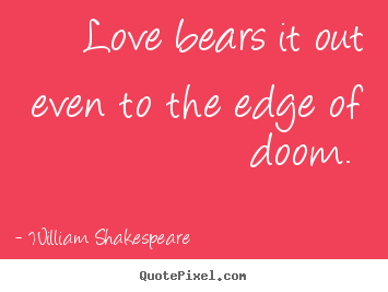 Love quotes - Love bears it out even to the edge of doom.