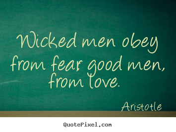 Sayings about love - Wicked men obey from fear; good men, from love.