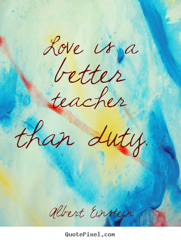 Design photo quotes about love - Love is a better teacher than duty.
