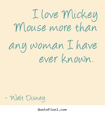 I love mickey mouse more than any woman i have ever known... Walt Disney top love quotes