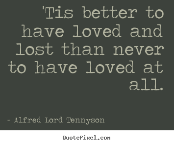 Make custom picture quote about love - 'tis better to have loved and lost than never..