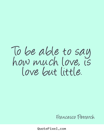 How to make picture quote about love - To be able to say how much love, is love but little.