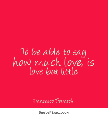 Quotes about love - To be able to say how much love, is love but little.
