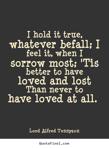 Love quotes - I hold it true, whatever befall; i feel it, when i sorrow most;..