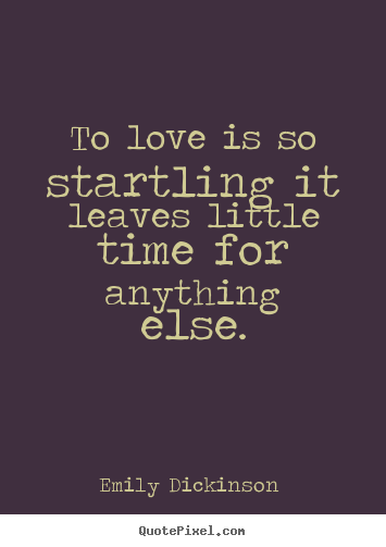 To love is so startling it leaves little time for.. Emily Dickinson  famous love quote
