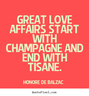 Diy photo quote about love - Great love affairs start with champagne and end with tisane.