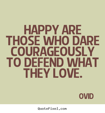 Love quotes - Happy are those who dare courageously to defend what they love.