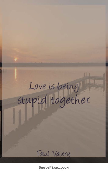 Love quotes - Love is being stupid together.
