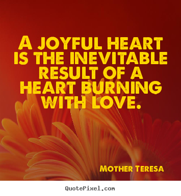 Mother Teresa  picture quotes - A joyful heart is the inevitable result of a heart.. - Love sayings