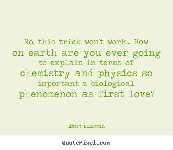 No, this trick won't work... how on earth are you ever going to.. Albert Einstein  top love quote